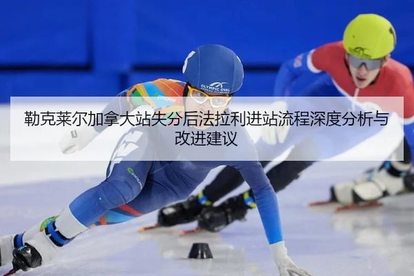 勒克莱尔加拿大站失分后法拉利进站流程深度分析与改进建议